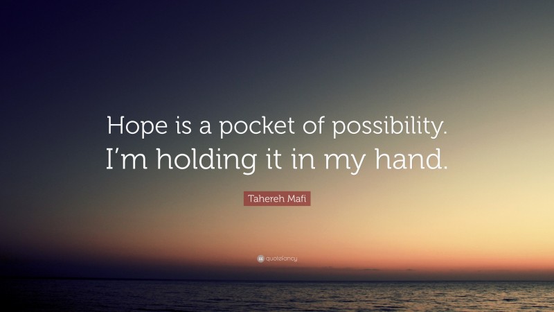 Tahereh Mafi Quote: “Hope is a pocket of possibility. I’m holding it in my hand.”