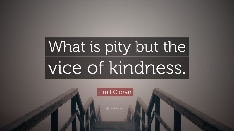 Emil Cioran Quote: “What is pity but the vice of kindness.”
