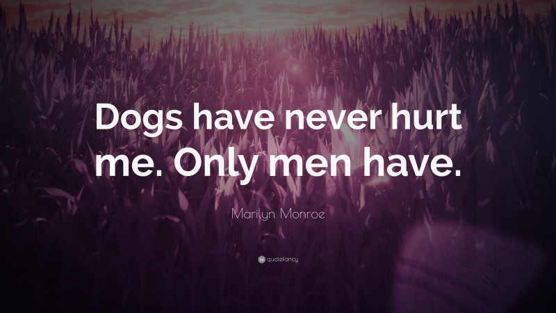 Marilyn Monroe Quote: “Dogs have never hurt me. Only men have.”