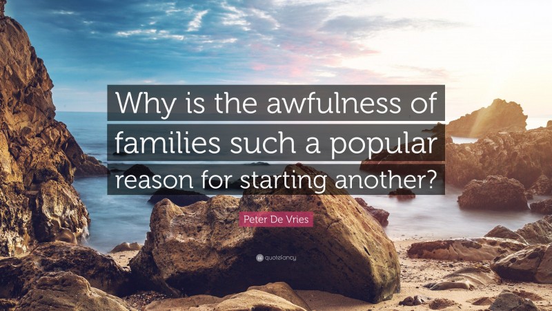 Peter De Vries Quote: “Why is the awfulness of families such a popular reason for starting another?”