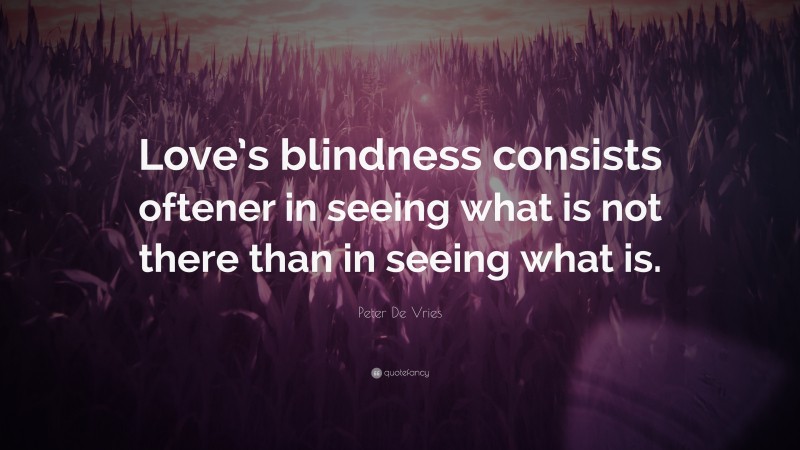 Peter De Vries Quote: “Love’s blindness consists oftener in seeing what is not there than in seeing what is.”