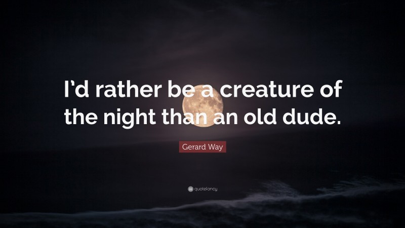 Gerard Way Quote: “I’d rather be a creature of the night than an old dude.”