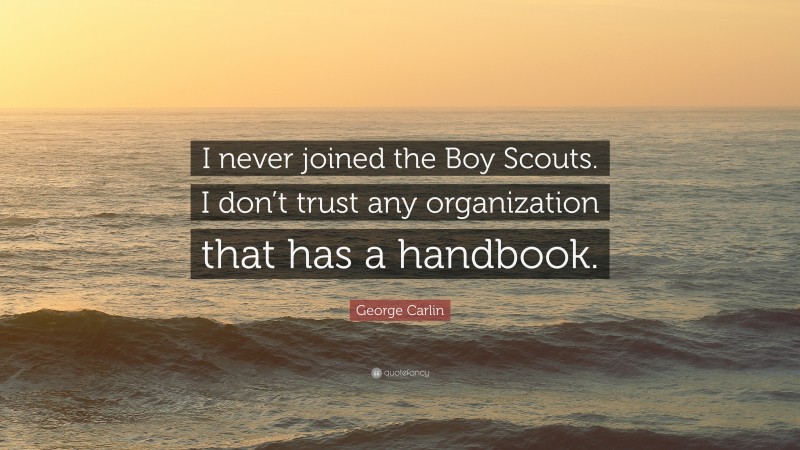 George Carlin Quote: “I never joined the Boy Scouts. I don’t trust any organization that has a handbook.”