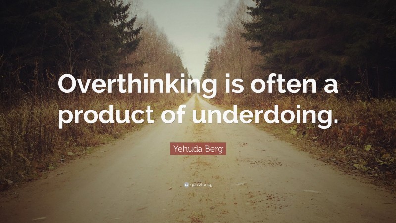Yehuda Berg Quote: “Overthinking is often a product of underdoing.”
