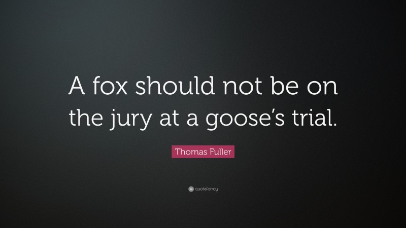 Thomas Fuller Quote: “A fox should not be on the jury at a goose’s trial.”