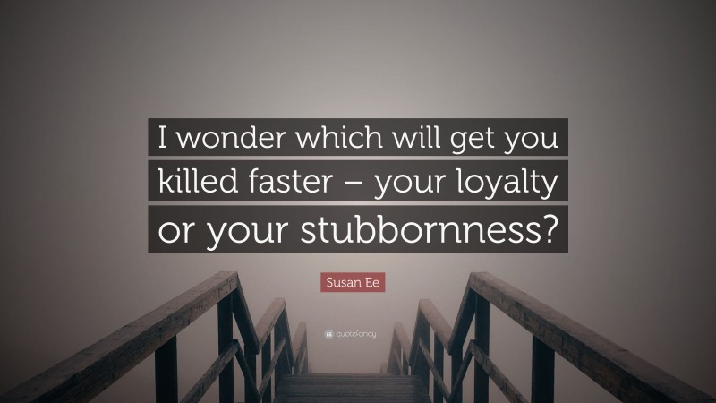 Susan Ee Quote: “I wonder which will get you killed faster – your loyalty or your stubbornness?”