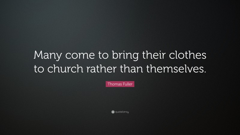 Thomas Fuller Quote: “Many come to bring their clothes to church rather than themselves.”