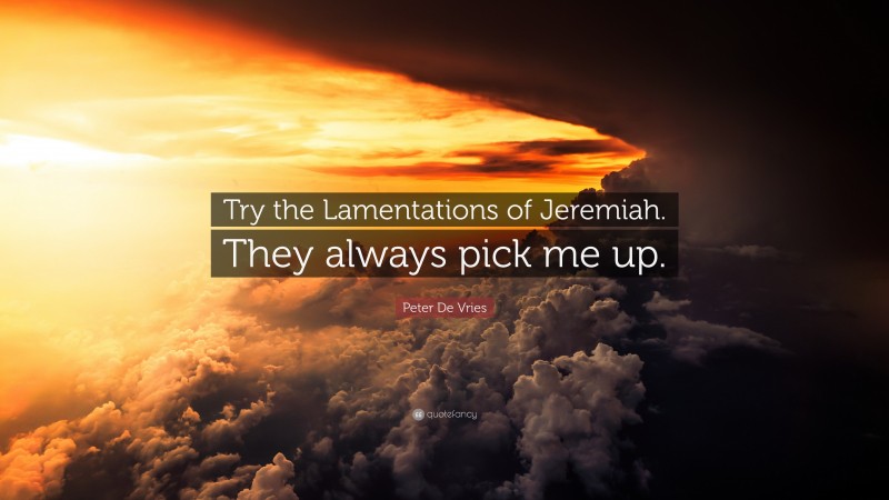 Peter De Vries Quote: “Try the Lamentations of Jeremiah. They always pick me up.”
