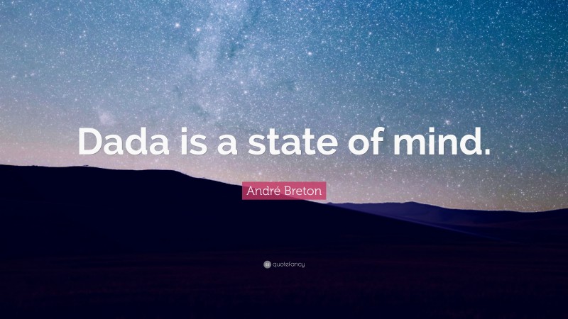 André Breton Quote: “Dada is a state of mind.”
