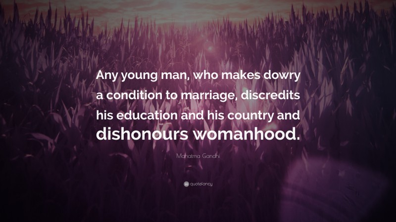 Mahatma Gandhi Quote: “Any young man, who makes dowry a condition to marriage, discredits his education and his country and dishonours womanhood.”