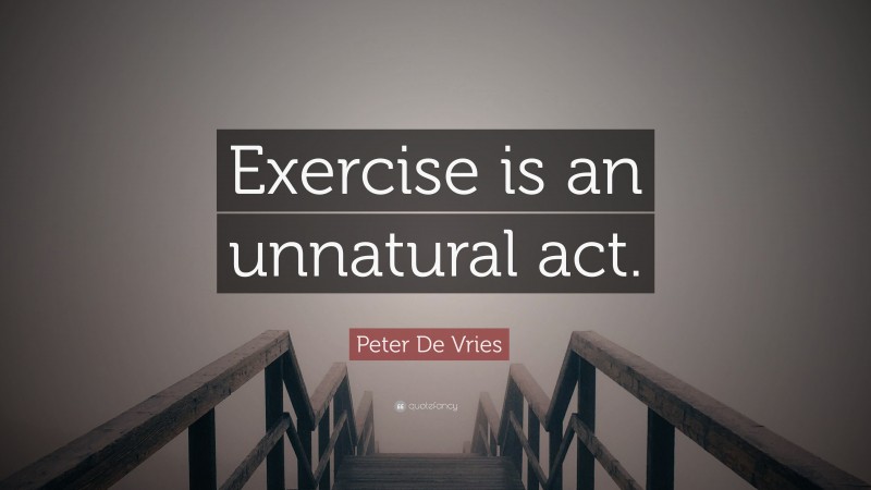 Peter De Vries Quote: “Exercise is an unnatural act.”