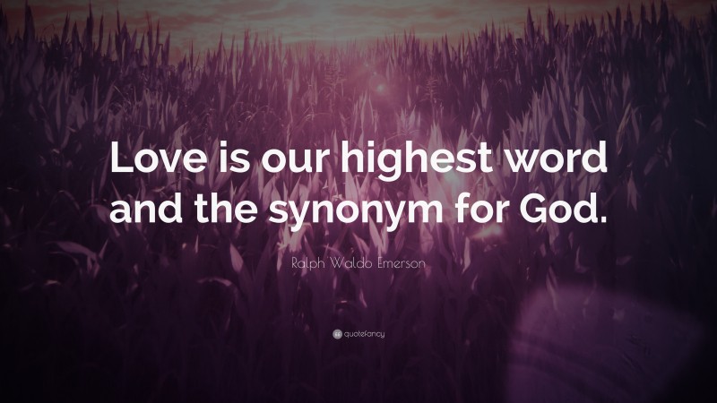 Ralph Waldo Emerson Quote: “Love is our highest word and the synonym for God.”