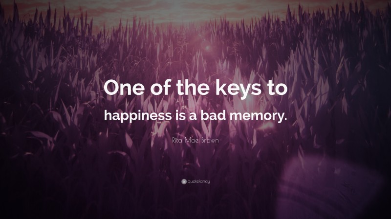 Rita Mae Brown Quote: “One of the keys to happiness is a bad memory.”