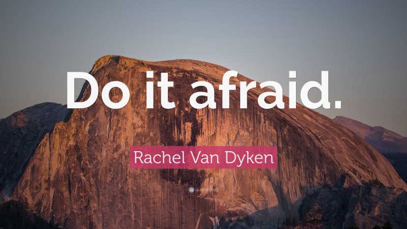 Rachel Van Dyken Quote: “Do it afraid.”