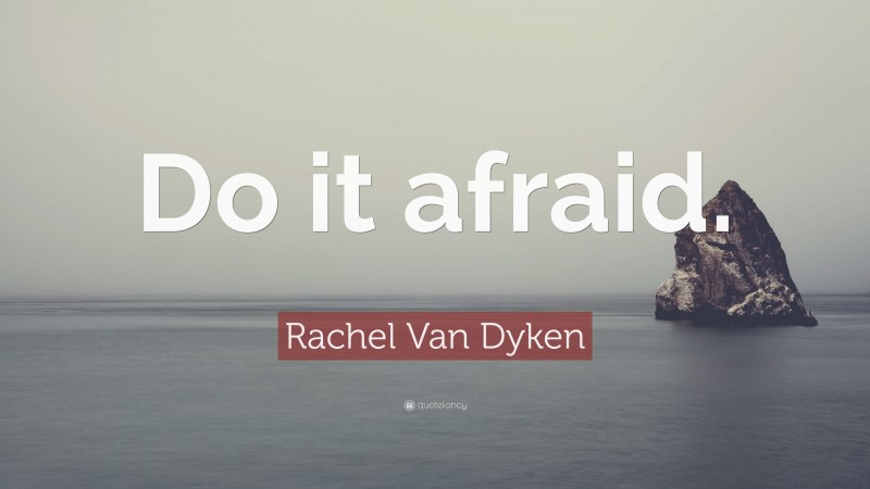 Rachel Van Dyken Quote: “Do it afraid.”