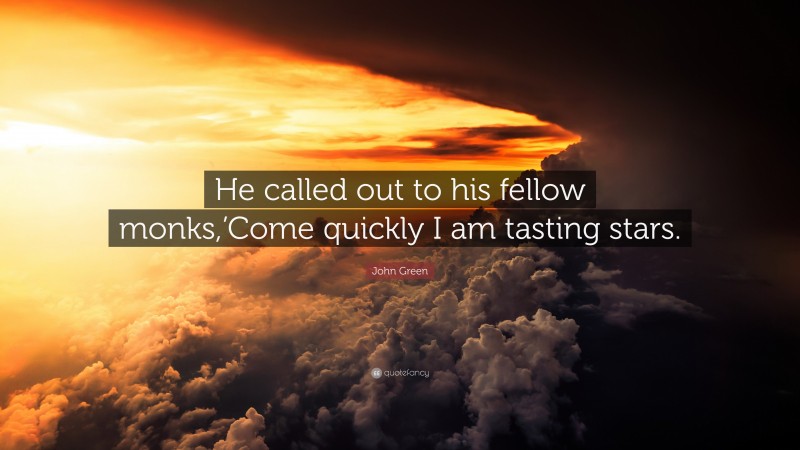 John Green Quote: “He called out to his fellow monks,’Come quickly I am tasting stars.”
