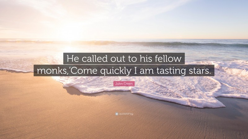 John Green Quote: “He called out to his fellow monks,’Come quickly I am tasting stars.”