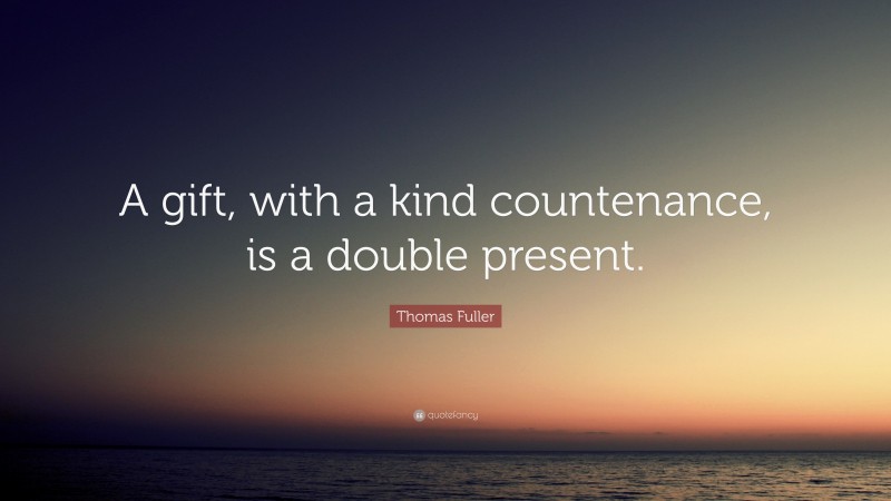 Thomas Fuller Quote: “A gift, with a kind countenance, is a double present.”