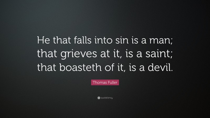 Thomas Fuller Quote: “He that falls into sin is a man; that grieves at it, is a saint; that boasteth of it, is a devil.”