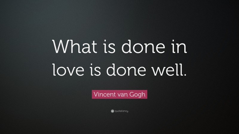 Vincent van Gogh Quote: “What is done in love is done well.”