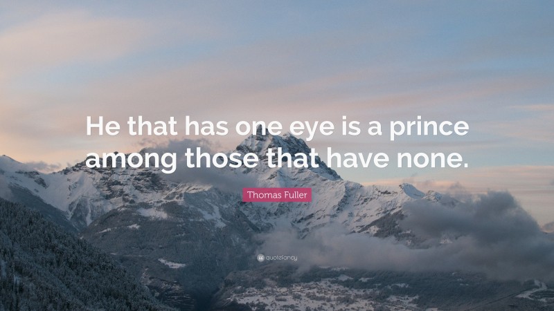 Thomas Fuller Quote: “He that has one eye is a prince among those that have none.”