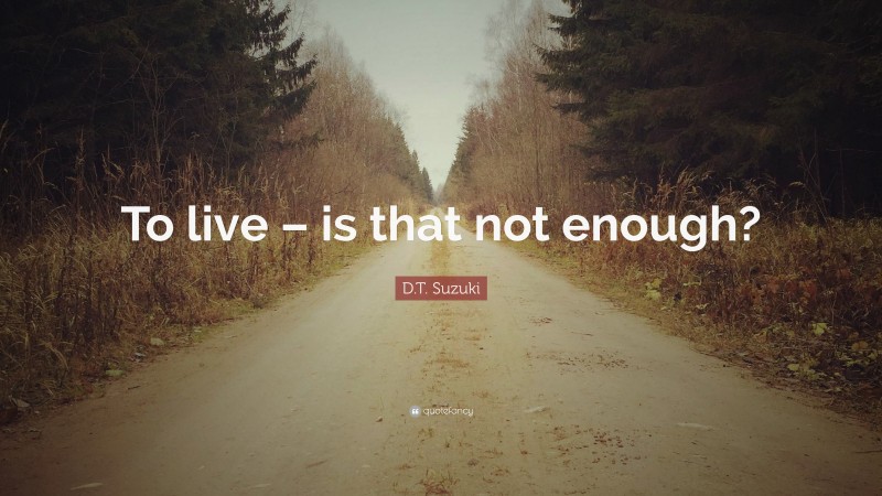 D.T. Suzuki Quote: “To live – is that not enough?”