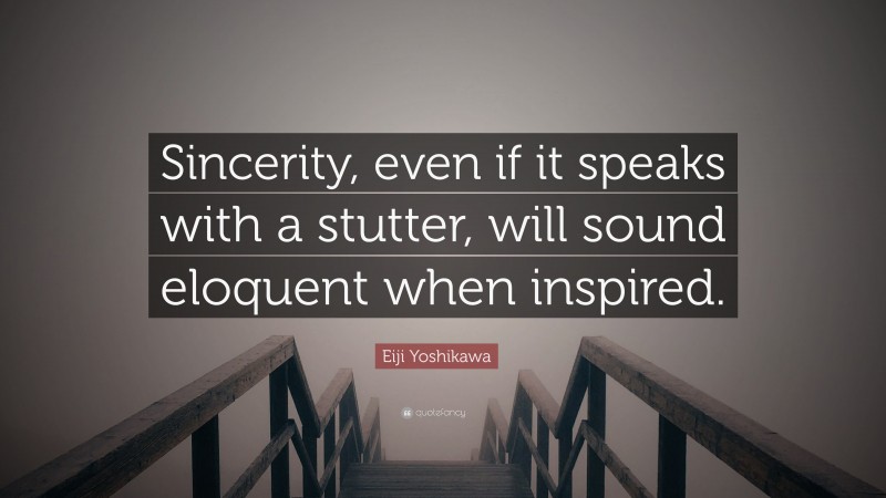 Eiji Yoshikawa Quote: “Sincerity, even if it speaks with a stutter, will sound eloquent when inspired.”