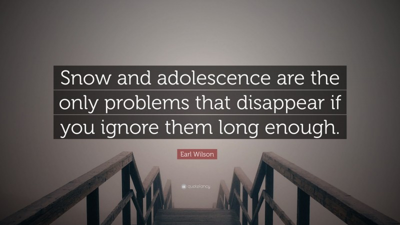 Earl Wilson Quote: “Snow and adolescence are the only problems that disappear if you ignore them long enough.”