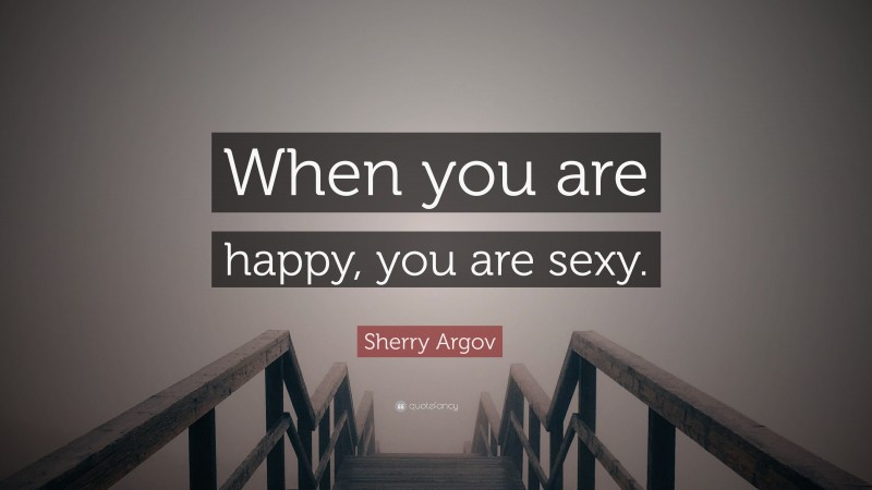 Sherry Argov Quote: “When you are happy, you are sexy.”