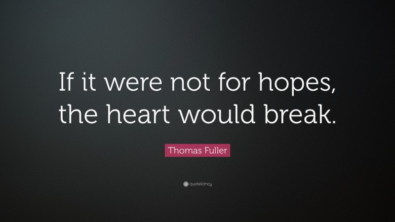 Thomas Fuller Quote: “If it were not for hopes, the heart would break.”