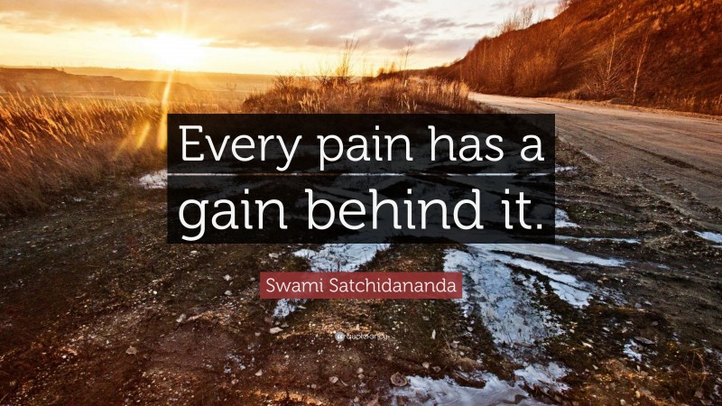Swami Satchidananda Quote: “Every pain has a gain behind it.”