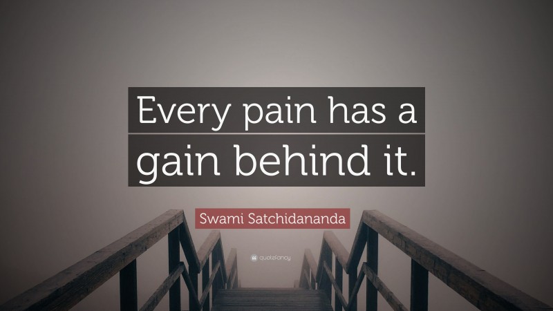 Swami Satchidananda Quote: “Every pain has a gain behind it.”
