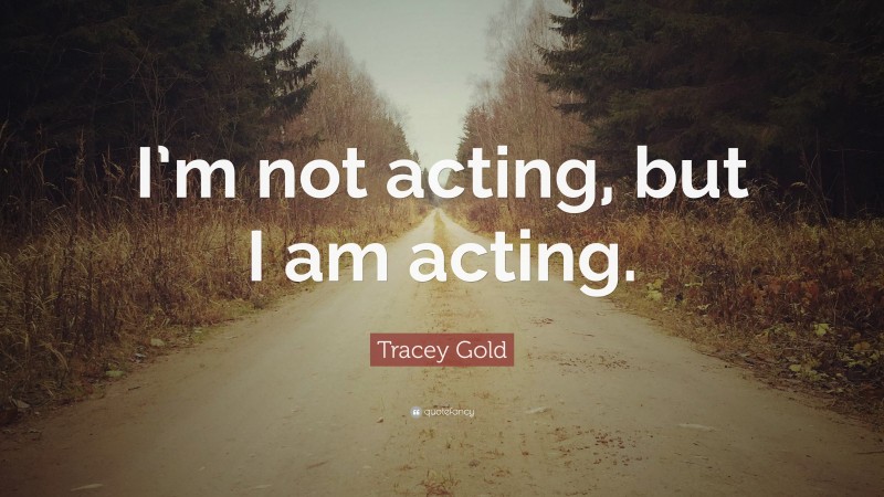 Tracey Gold Quote: “I’m not acting, but I am acting.”