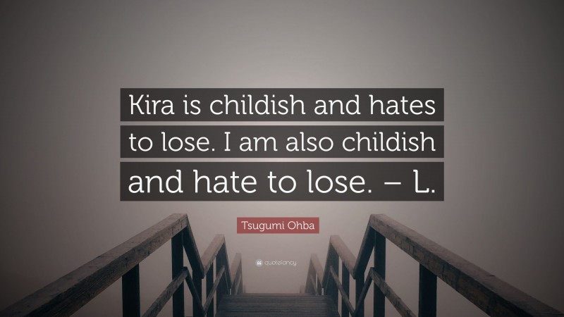 Tsugumi Ohba Quote: “Kira is childish and hates to lose. I am also childish and hate to lose. – L.”