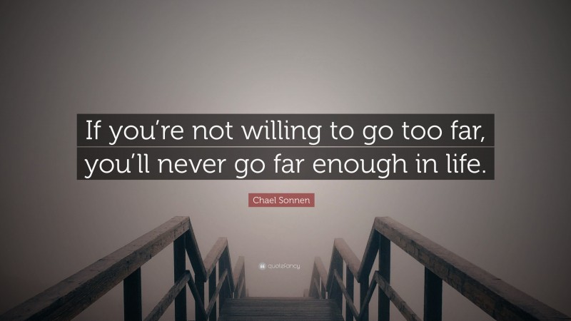 Chael Sonnen Quote: “If you’re not willing to go too far, you’ll never go far enough in life.”