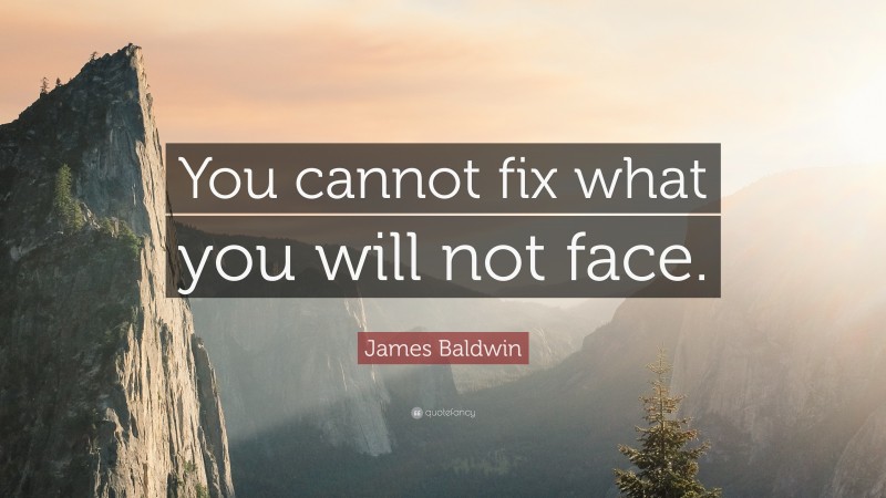 James Baldwin Quote: “You cannot fix what you will not face.”