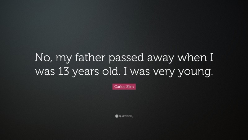 Carlos Slim Quote: “No, my father passed away when I was 13 years old. I was very young.”