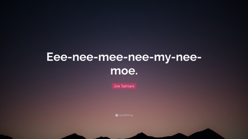 Joe Satriani Quote: “Eee-nee-mee-nee-my-nee-moe.”