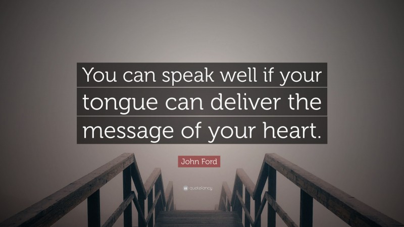 John Ford Quote: “You can speak well if your tongue can deliver the message of your heart.”