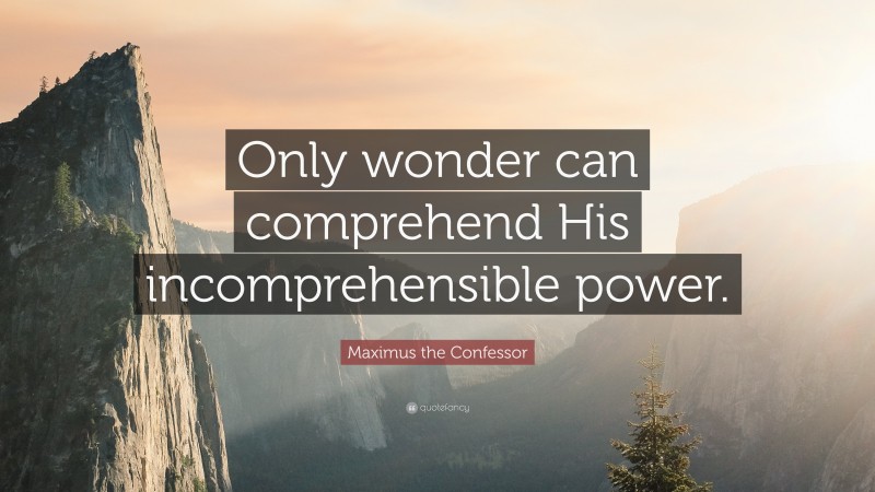 Maximus the Confessor Quote: “Only wonder can comprehend His incomprehensible power.”