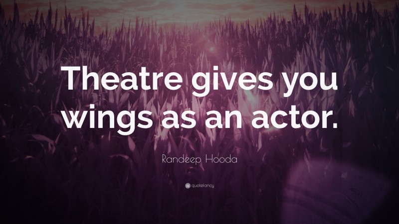 Randeep Hooda Quote: “Theatre gives you wings as an actor.”
