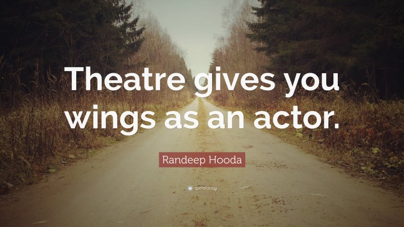 Randeep Hooda Quote: “Theatre gives you wings as an actor.”