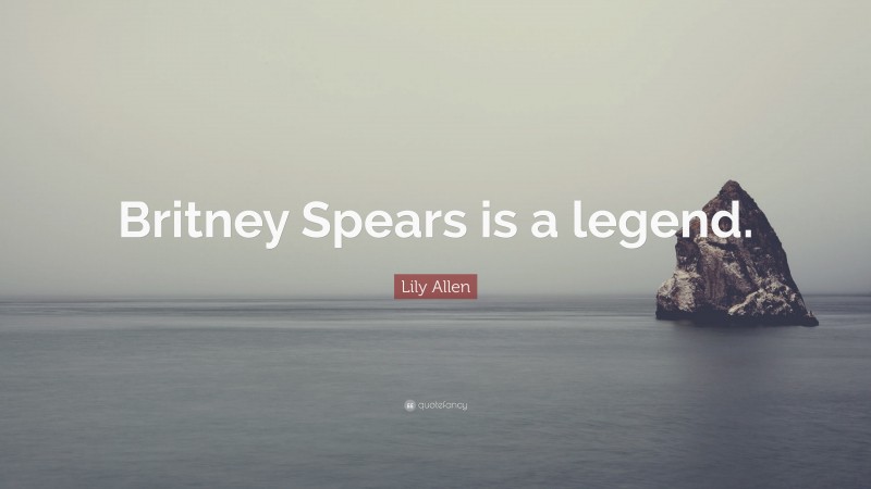 Lily Allen Quote: “Britney Spears is a legend.”