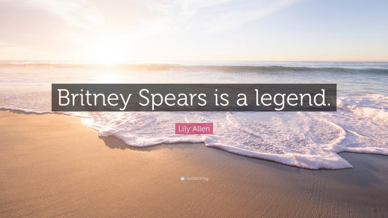 Lily Allen Quote: “Britney Spears is a legend.”