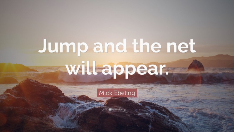 Mick Ebeling Quote: “Jump and the net will appear.”