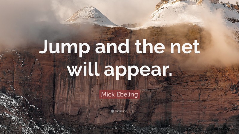 Mick Ebeling Quote: “Jump and the net will appear.”