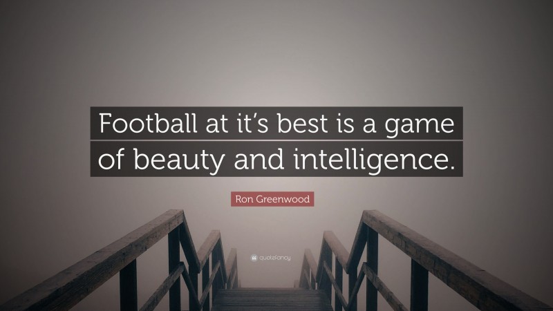 Ron Greenwood Quote: “Football at it’s best is a game of beauty and intelligence.”