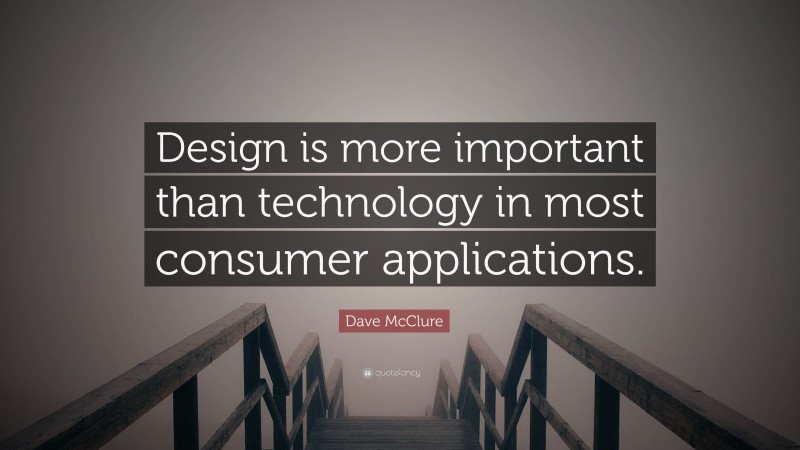 Dave McClure Quote: “Design is more important than technology in most consumer applications.”