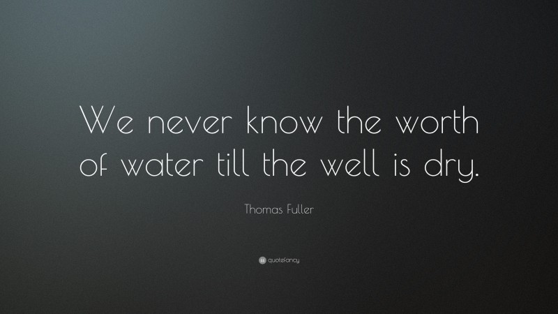 Thomas Fuller Quote: “We never know the worth of water till the well is dry. ”