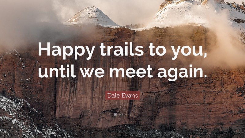 Dale Evans Quote: “Happy trails to you, until we meet again.”